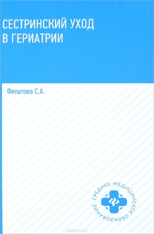 Филатова, С.А. Сестринский уход в гериатрии : учебное пособие для СПО.